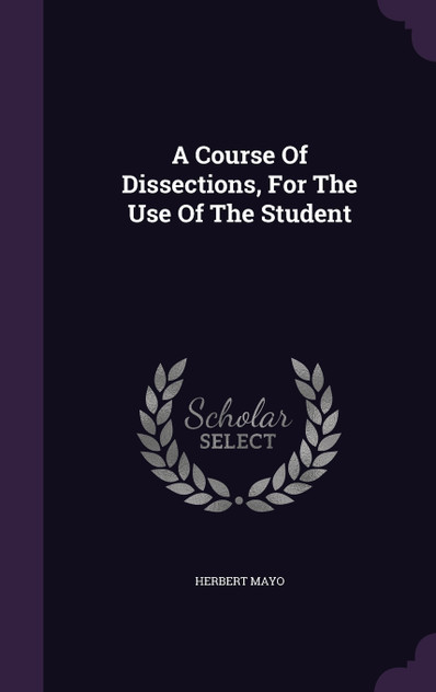 A Course Of Dissections, For The Use Of The Student A Course Of Dissections, For The Use Of The Student