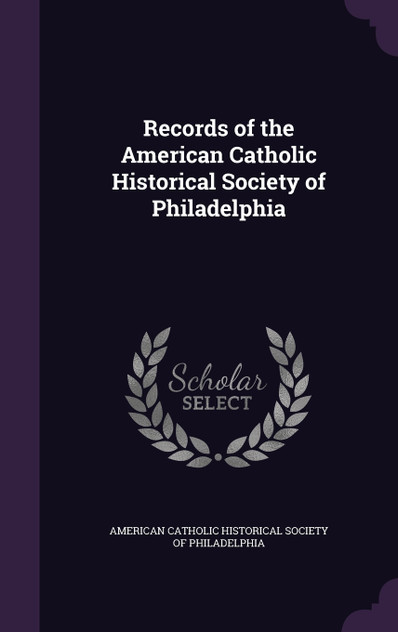 Records of the American Catholic Historical Society of Philadelphia Records of the American Catholic Historical Society of Philadelphia
