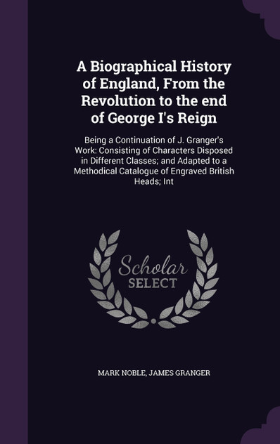 A Biographical History of England, From the Revolution to the end of George I's Reign