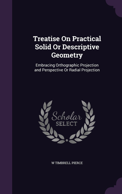 Treatise On Practical Solid Or Descriptive Geometry Treatise On Practical Solid Or Descriptive Geometry