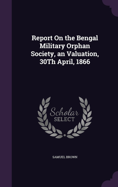 Report On the Bengal Military Orphan Society, an Valuation, 30Th April, 1866