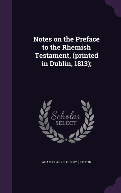 Notes on the Preface to the Rhemish Testament, (printed in Dublin, 1813); Notes on the Preface to the Rhemish Testament, (printed in Dublin, 1813);