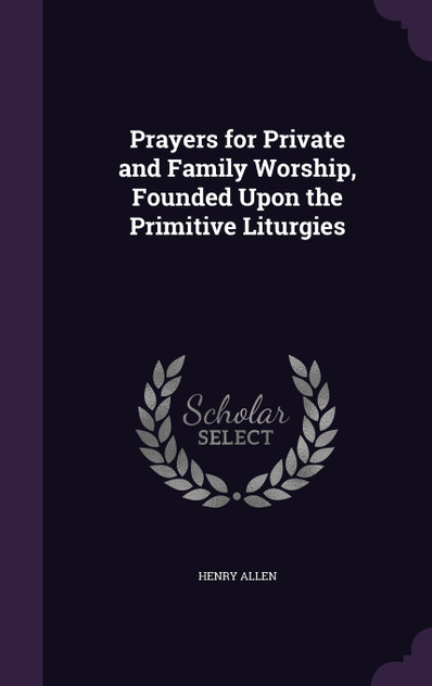 Prayers for Private and Family Worship, Founded Upon the Primitive Liturgies