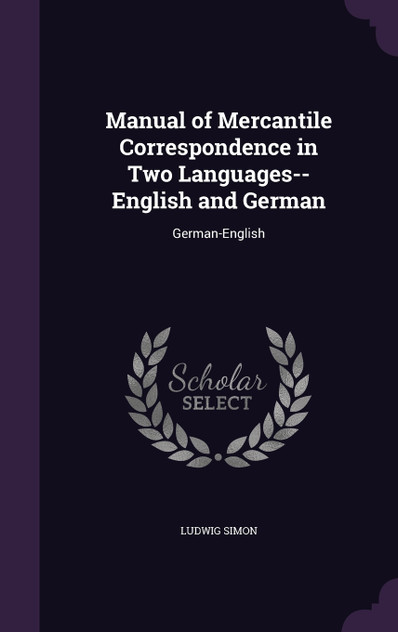 Manual of Mercantile Correspondence in Two Languages-- English and German Manual of Mercantile Correspondence in Two Languages-- English and German