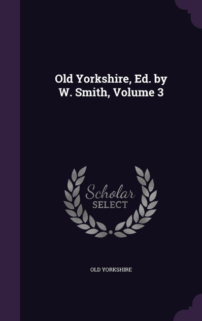 Old Yorkshire, Ed. by W. Smith, Volume 3