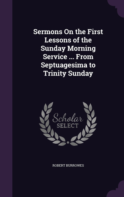 Sermons On the First Lessons of the Sunday Morning Service ... From Septuagesima to Trinity Sunday Sermons On the First Lessons of the Sunday Morning Service ... From Septuagesima to Trinity Sunday