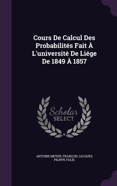 Cours De Calcul Des Probabilités Fait À L'université De Liége De 1849 À 1857 Cours De Calcul Des Probabilités Fait À L'université De Liége De 1849 À 1857