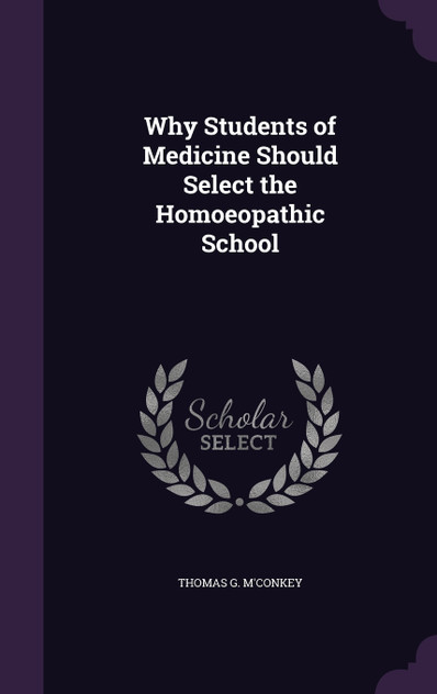Why Students of Medicine Should Select the Homoeopathic School Why Students of Medicine Should Select the Homoeopathic School