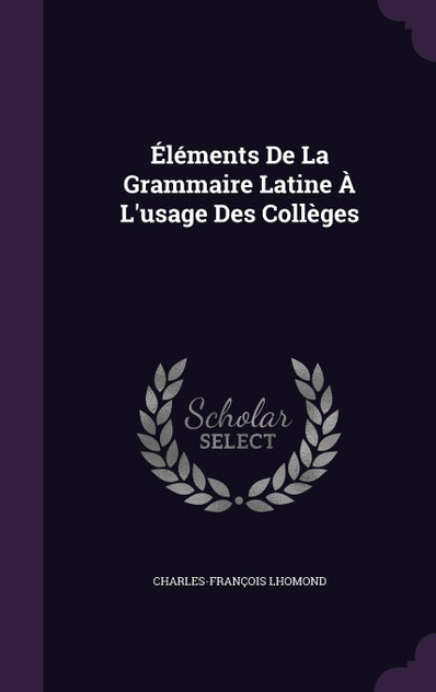 Éléments De La Grammaire Latine À L'usage Des Collèges Éléments De La Grammaire Latine À L'usage Des Collèges