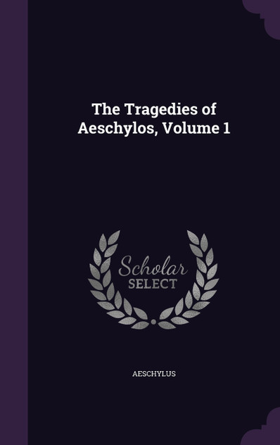 The Tragedies of Aeschylos, Volume 1 The Tragedies of Aeschylos, Volume 1