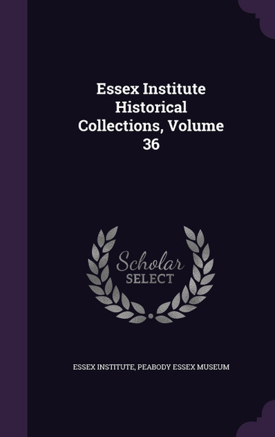 Essex Institute Historical Collections, Volume 36 Essex Institute Historical Collections, Volume 36