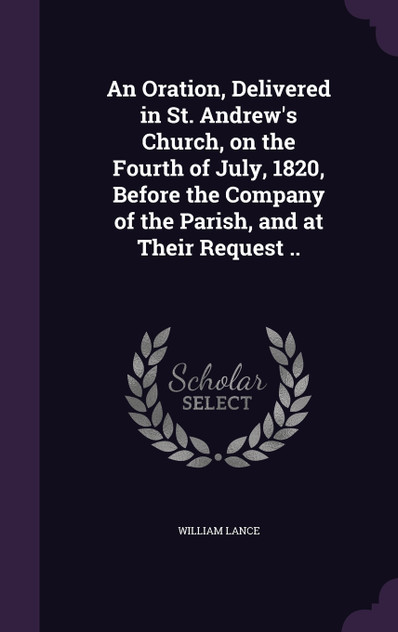 An Oration, Delivered in St. Andrew's Church, on the Fourth of July, 1820, Before the Company of the Parish, and at Their Request .. An Oration, Delivered in St. Andrew's Church, on the Fourth of July, 1820, Before the Company of the Parish, and at Their Request ..