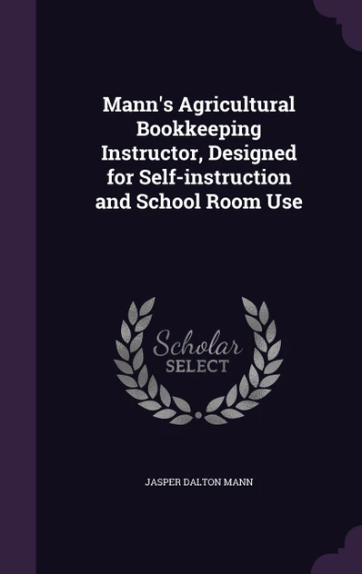 Mann's Agricultural Bookkeeping Instructor, Designed for Self-instruction and School Room Use