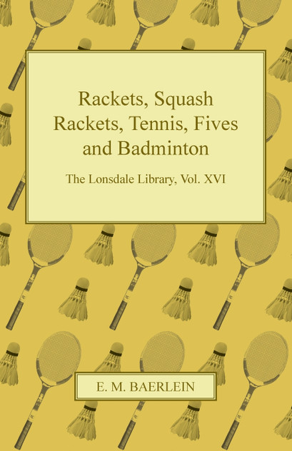 Rackets, Squash Rackets, Tennis, Fives and Badminton - The Lonsdale Library, Vol. XVI Rackets, Squash Rackets, Tennis, Fives and Badminton - The Lonsdale Library, Vol. XVI