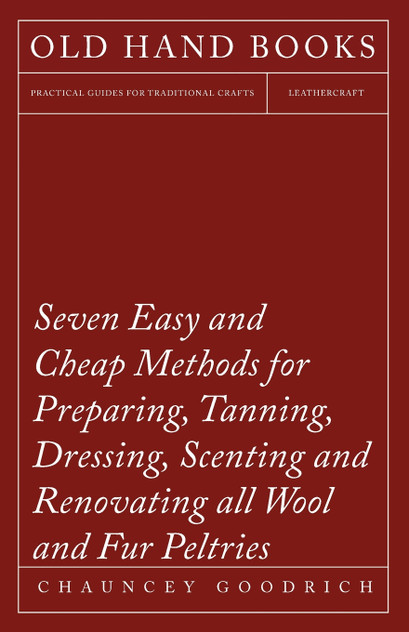 Seven Easy and Cheap Methods for Preparing, Tanning, Dressing, Scenting and Renovating all Wool and Fur Peltries