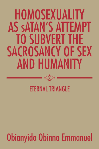 Homosexuality as Satan's Attempt to Subvert the Sacrosancy of Sex and Humanity Homosexuality as Satan's Attempt to Subvert the Sacrosancy of Sex and Humanity