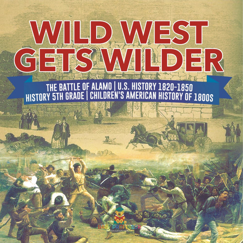 Wild West Gets Wilder | The Battle of Alamo | U.S. History 1820-1850 | History 5th Grade | Children's American History of 1800s Wild West Gets Wilder | The Battle of Alamo | U.S. History 1820-1850 | History 5th Grade | Children's American History of 1800s