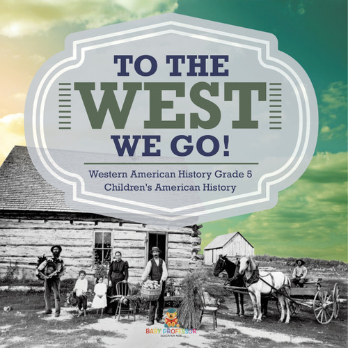 To The West We Go! | Western American History Grade 5 | Children's American History To The West We Go! | Western American History Grade 5 | Children's American History