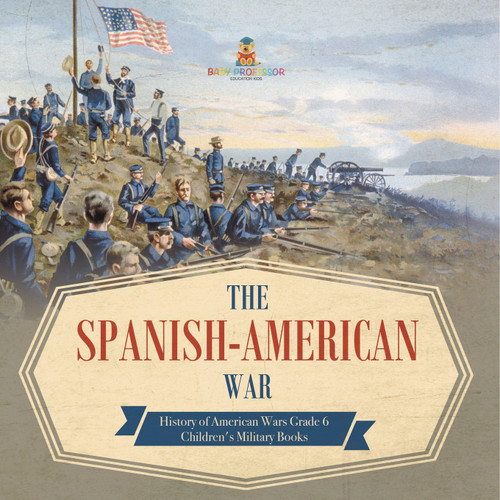 The Spanish-American War | History of American Wars Grade 6 | Children's Military Books The Spanish-American War | History of American Wars Grade 6 | Children's Military Books