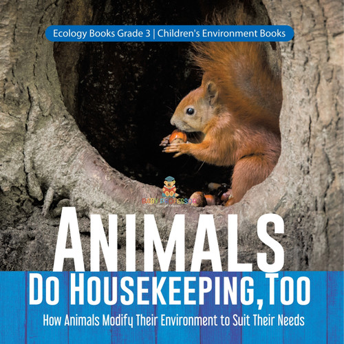 Animals Do Housekeeping, Too | How Animals Modify Their Environment to Suit Their Needs | Ecology Books Grade 3 | Children's Environment Books Animals Do Housekeeping, Too | How Animals Modify Their Environment to Suit Their Needs | Ecology Books Grade 3 | Children's Environment Books