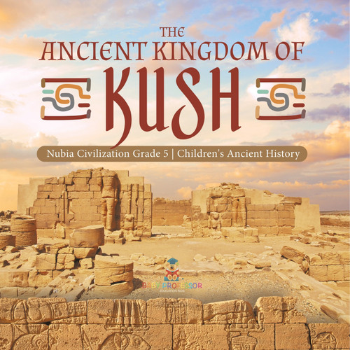 The Ancient Kingdom of Kush | Nubia Civilization Grade 5 | Children's Ancient History The Ancient Kingdom of Kush | Nubia Civilization Grade 5 | Children's Ancient History
