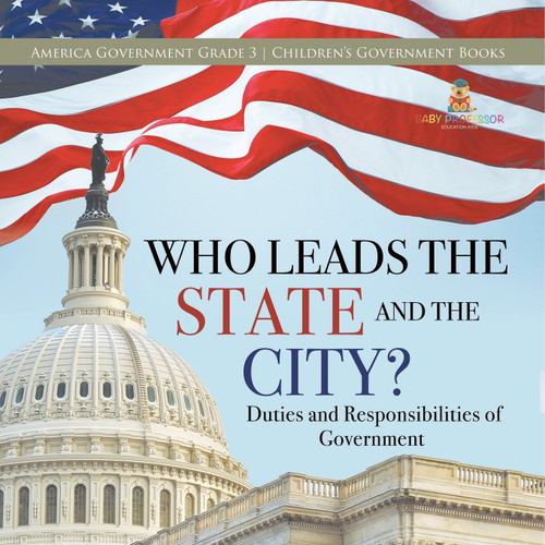 Who Leads the State and the City? | Duties and Responsibilities of Government | America Government Grade 3 | Children's Government Books