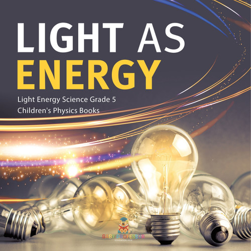 Light as Energy | Light Energy Science Grade 5 | Children's Physics Books Light as Energy | Light Energy Science Grade 5 | Children's Physics Books