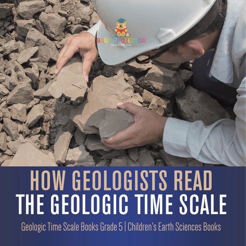 How Geologists Read the Geologic Time Scale | Geologic Time Scale Books Grade 5 | Children's Earth Sciences Books How Geologists Read the Geologic Time Scale | Geologic Time Scale Books Grade 5 | Children's Earth Sciences Books