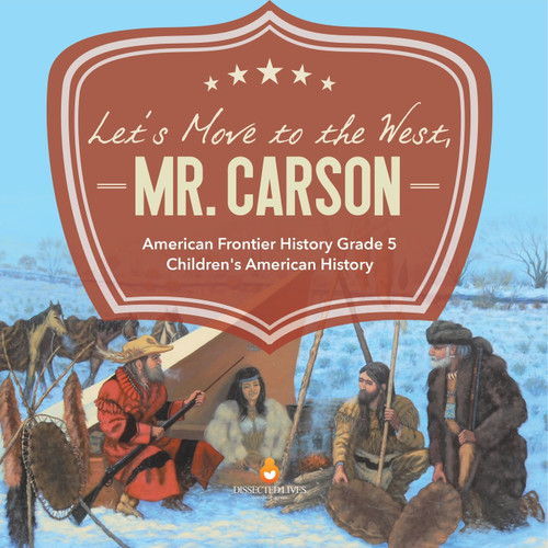 Let's Move to the West, Mr. Carson | American Frontier History Grade 5 | Children's American History Let's Move to the West, Mr. Carson | American Frontier History Grade 5 | Children's American History