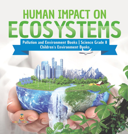 Human Impact on Ecosystems | Pollution and Environment Books | Science Grade 8 | Children's Environment Books Human Impact on Ecosystems | Pollution and Environment Books | Science Grade 8 | Children's Environment Books