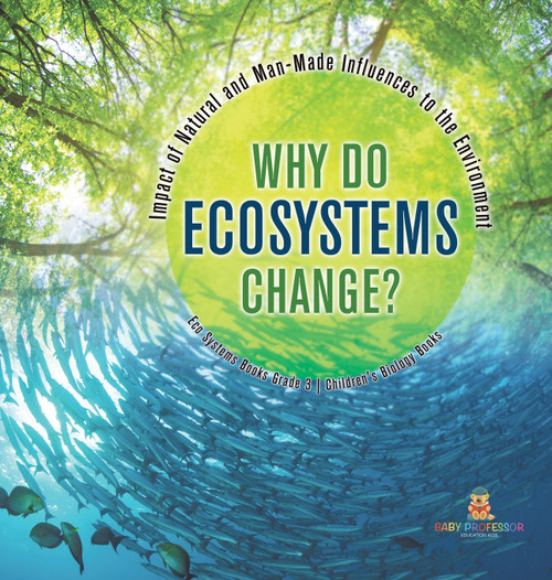 Why Do Ecosystems Change? Impact of Natural and Man-Made Influences to the Environment | Eco Systems Books Grade 3 | Children's Biology Books Why Do Ecosystems Change? Impact of Natural and Man-Made Influences to the Environment | Eco Systems Books Grade 3 | Children's Biology Books