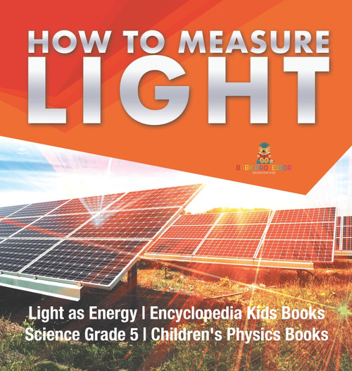 How to Measure Light | Light as Energy | Encyclopedia Kids Books | Science Grade 5 | Children's Physics Books How to Measure Light | Light as Energy | Encyclopedia Kids Books | Science Grade 5 | Children's Physics Books