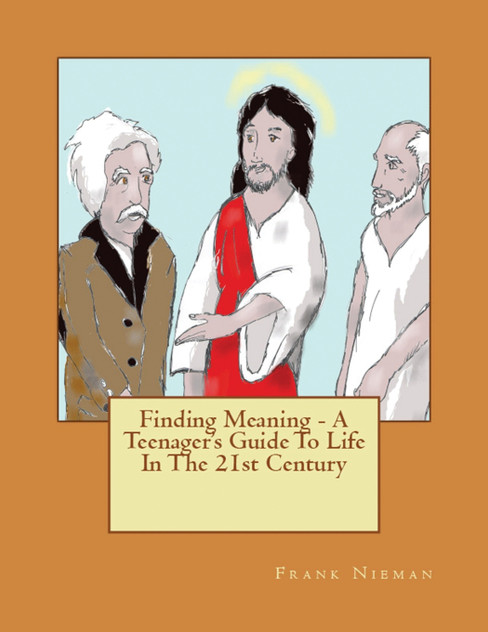 Finding Meaning - A Teenager's Guide To Life In The 21st Century Finding Meaning - A Teenager's Guide To Life In The 21st Century