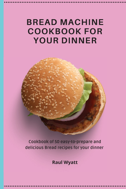 Bread Machine Cookbook for your Dinner Bread Machine Cookbook for your Dinner