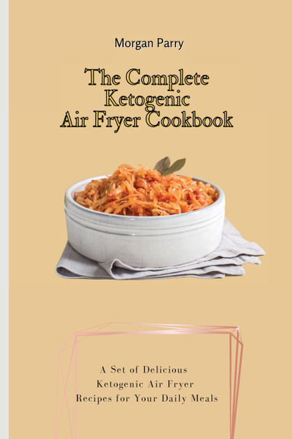 The Complete Ketogenic Air Fryer Cookbook The Complete Ketogenic Air Fryer Cookbook