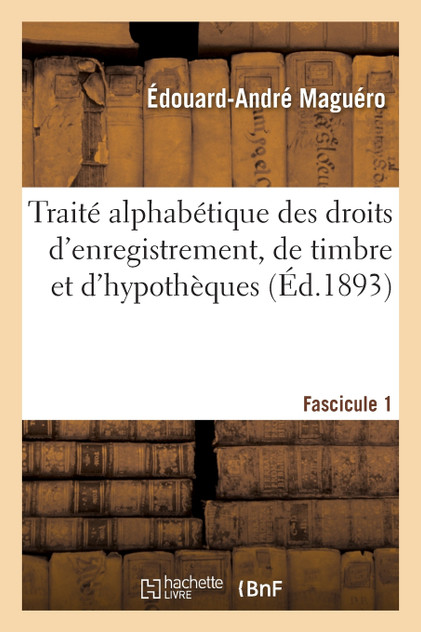 Traité alphabétique des droits d'enregistrement, de timbre et d'hypothèques Fascicule 1 Traité alphabétique des droits d'enregistrement, de timbre et d'hypothèques Fascicule 1