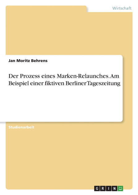 Der Prozess eines Marken-Relaunches. Am Beispiel einer fiktiven Berliner Tageszeitung Der Prozess eines Marken-Relaunches. Am Beispiel einer fiktiven Berliner Tageszeitung