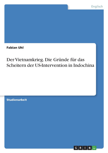 Der Vietnamkrieg. Die Gründe für das Scheitern der US-Intervention in Indochina Der Vietnamkrieg. Die Gründe für das Scheitern der US-Intervention in Indochina