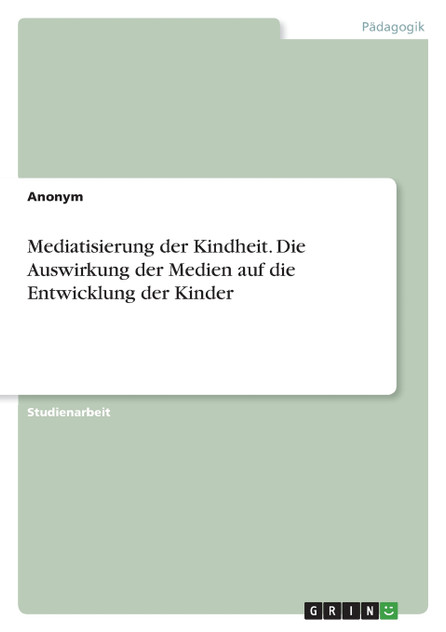 Mediatisierung der Kindheit. Die Auswirkung der Medien auf die Entwicklung der Kinder Mediatisierung der Kindheit. Die Auswirkung der Medien auf die Entwicklung der Kinder