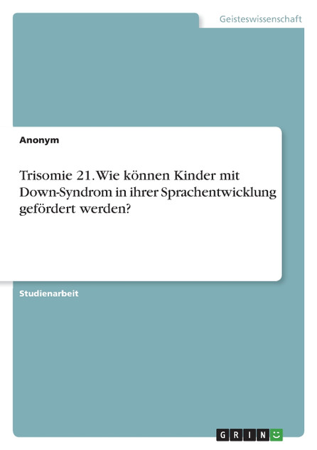 Trisomie 21. Wie können Kinder mit Down-Syndrom in ihrer Sprachentwicklung gefördert werden? Trisomie 21. Wie können Kinder mit Down-Syndrom in ihrer Sprachentwicklung gefördert werden?