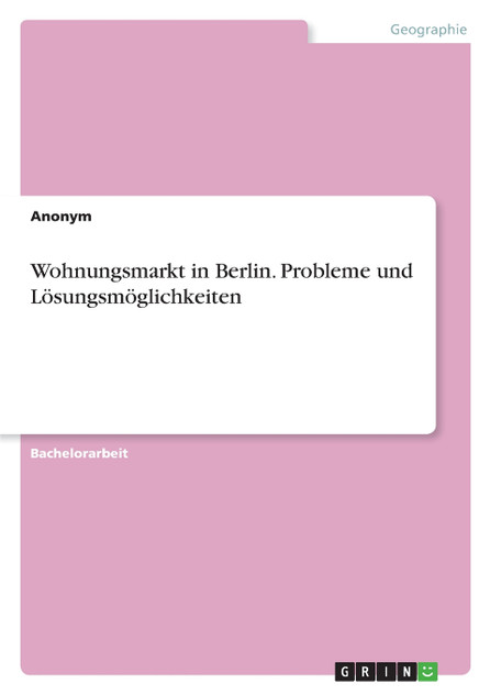 Wohnungsmarkt in Berlin. Probleme und Lösungsmöglichkeiten Wohnungsmarkt in Berlin. Probleme und Lösungsmöglichkeiten