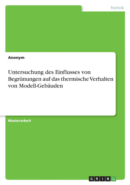 Untersuchung des Einflusses von Begrünungen auf das thermische Verhalten von Modell-Gebäuden Untersuchung des Einflusses von Begrünungen auf das thermische Verhalten von Modell-Gebäuden