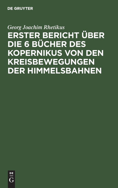 Erster Bericht über die 6 Bücher des Kopernikus von den Kreisbewegungen der Himmelsbahnen Erster Bericht über die 6 Bücher des Kopernikus von den Kreisbewegungen der Himmelsbahnen