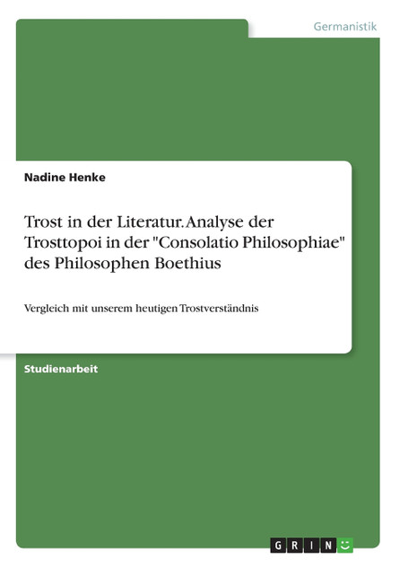 Trost in der Literatur. Analyse der Trosttopoi in der "Consolatio Philosophiae" des Philosophen Boethius