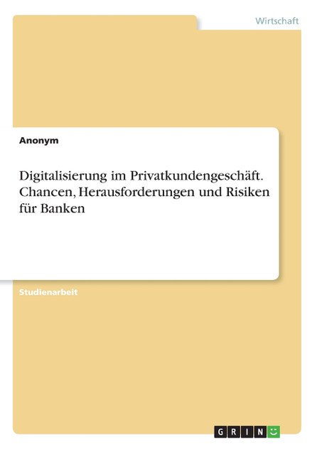 Digitalisierung im Privatkundengeschäft. Chancen, Herausforderungen und Risiken für Banken Digitalisierung im Privatkundengeschäft. Chancen, Herausforderungen und Risiken für Banken