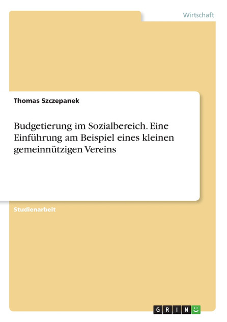 Budgetierung im Sozialbereich. Eine Einführung am Beispiel eines kleinen gemeinnützigen Vereins Budgetierung im Sozialbereich. Eine Einführung am Beispiel eines kleinen gemeinnützigen Vereins