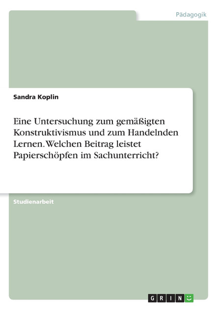 Eine Untersuchung zum gemäßigten Konstruktivismus und zum Handelnden Lernen. Welchen Beitrag leistet Papierschöpfen im Sachunterricht?
