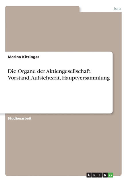 Die Organe der Aktiengesellschaft. Vorstand, Aufsichtsrat, Hauptversammlung Die Organe der Aktiengesellschaft. Vorstand, Aufsichtsrat, Hauptversammlung