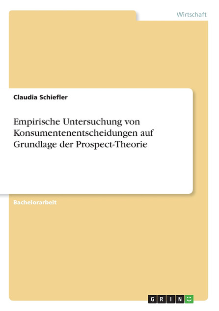 Empirische Untersuchung von Konsumentenentscheidungen auf Grundlage der Prospect-Theorie Empirische Untersuchung von Konsumentenentscheidungen auf Grundlage der Prospect-Theorie