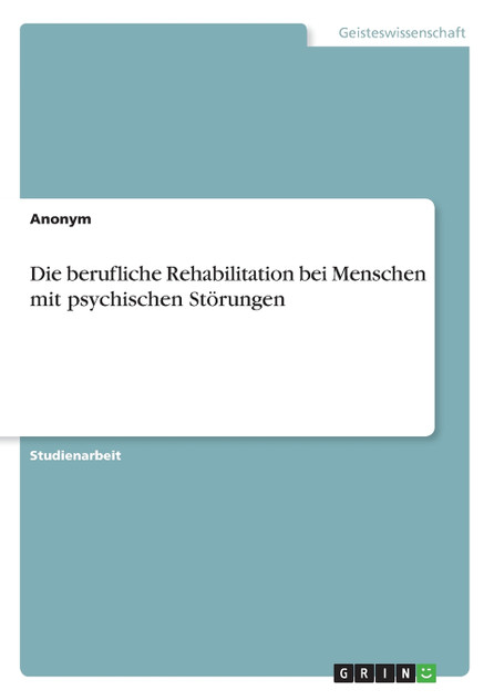 Die berufliche Rehabilitation bei Menschen mit psychischen Störungen Die berufliche Rehabilitation bei Menschen mit psychischen Störungen